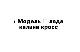  › Модель ­ лада калина кросс